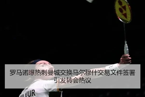 罗马诺曝热刺曼城交换马尔穆什交易文件签署引发转会热议
